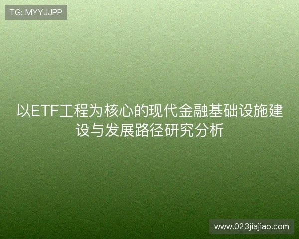 以ETF工程为核心的现代金融基础设施建设与发展路径研究分析 以ETF工程为核心的现代金融基础设施建设与发展路径研究分析
